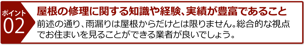 屋根の修理に関する知識や経験、実績が豊富であること、雨が落ちてきて深刻な状態の可能性が多いので、すぐに対応してくれることがベストです
