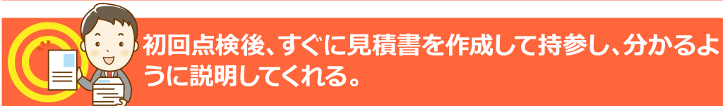 そう時間を置かずに(2~3日で)見積書を作成して持ってきてくれて、説明してくれる。